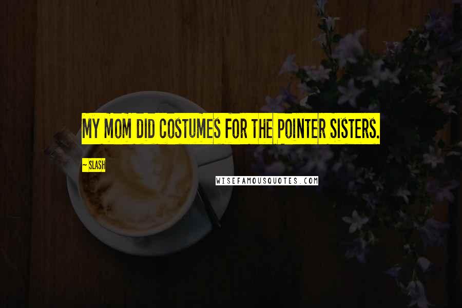 Slash Quotes: My mom did costumes for the Pointer Sisters.