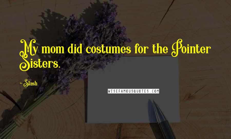 Slash Quotes: My mom did costumes for the Pointer Sisters.