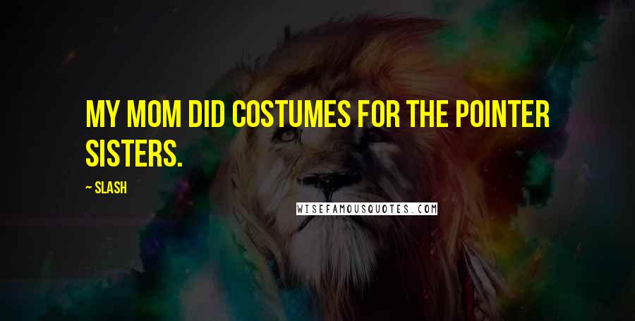 Slash Quotes: My mom did costumes for the Pointer Sisters.