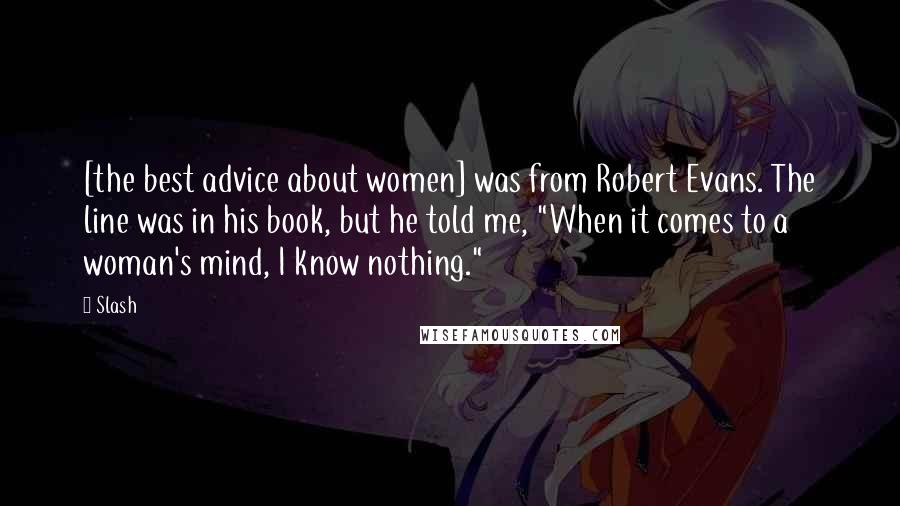 Slash Quotes: [the best advice about women] was from Robert Evans. The line was in his book, but he told me, "When it comes to a woman's mind, I know nothing."