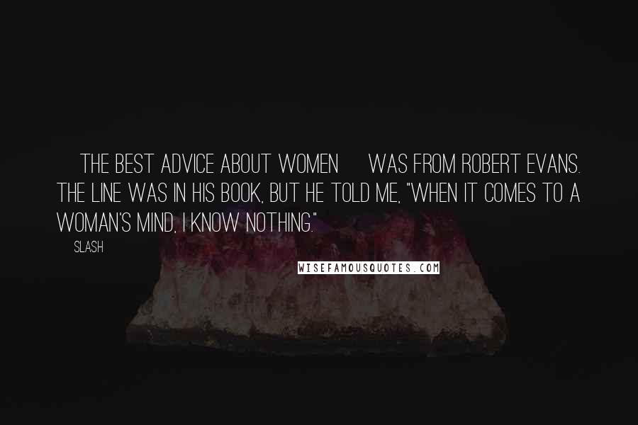 Slash Quotes: [the best advice about women] was from Robert Evans. The line was in his book, but he told me, "When it comes to a woman's mind, I know nothing."