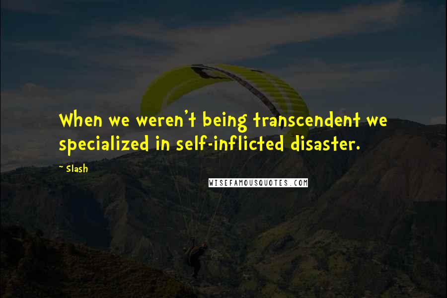 Slash Quotes: When we weren't being transcendent we specialized in self-inflicted disaster.