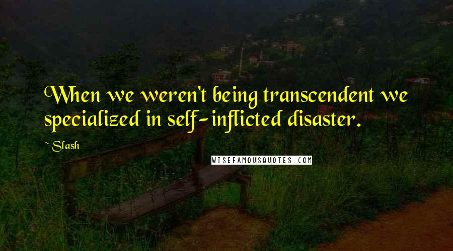 Slash Quotes: When we weren't being transcendent we specialized in self-inflicted disaster.