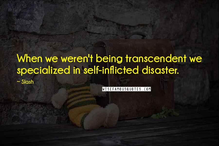 Slash Quotes: When we weren't being transcendent we specialized in self-inflicted disaster.