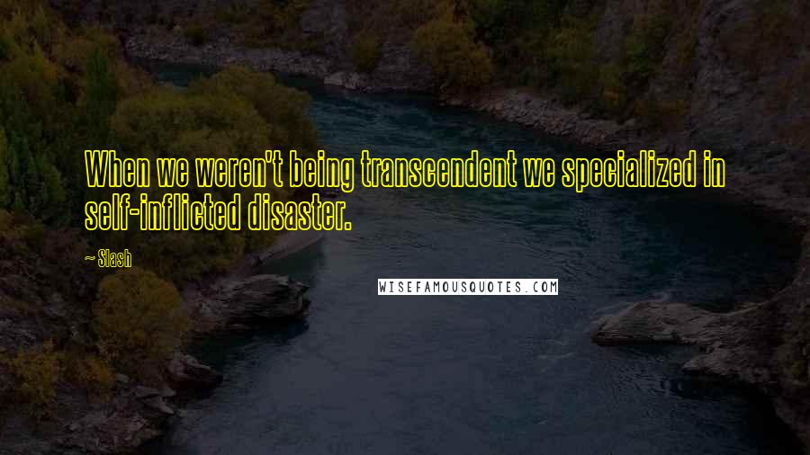 Slash Quotes: When we weren't being transcendent we specialized in self-inflicted disaster.