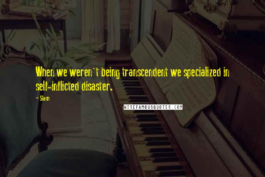 Slash Quotes: When we weren't being transcendent we specialized in self-inflicted disaster.