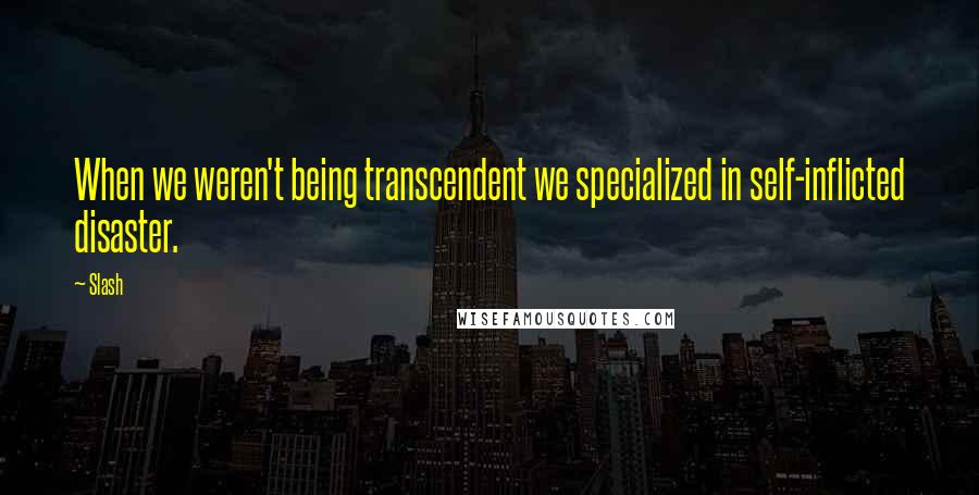 Slash Quotes: When we weren't being transcendent we specialized in self-inflicted disaster.