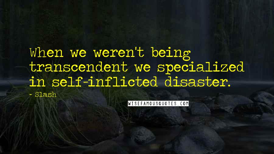 Slash Quotes: When we weren't being transcendent we specialized in self-inflicted disaster.