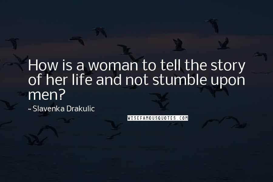 Slavenka Drakulic Quotes: How is a woman to tell the story of her life and not stumble upon men?
