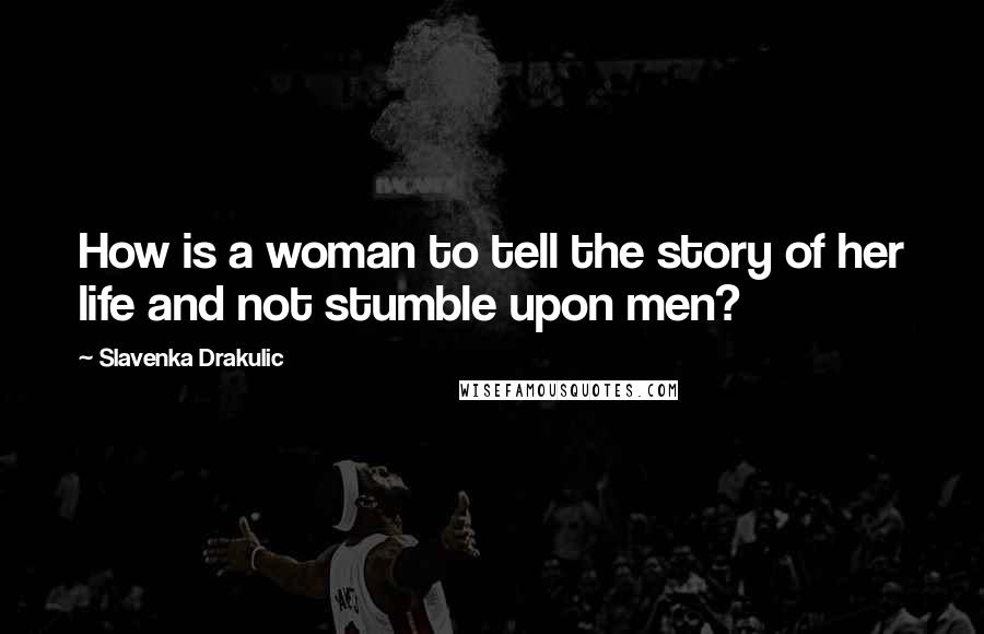 Slavenka Drakulic Quotes: How is a woman to tell the story of her life and not stumble upon men?