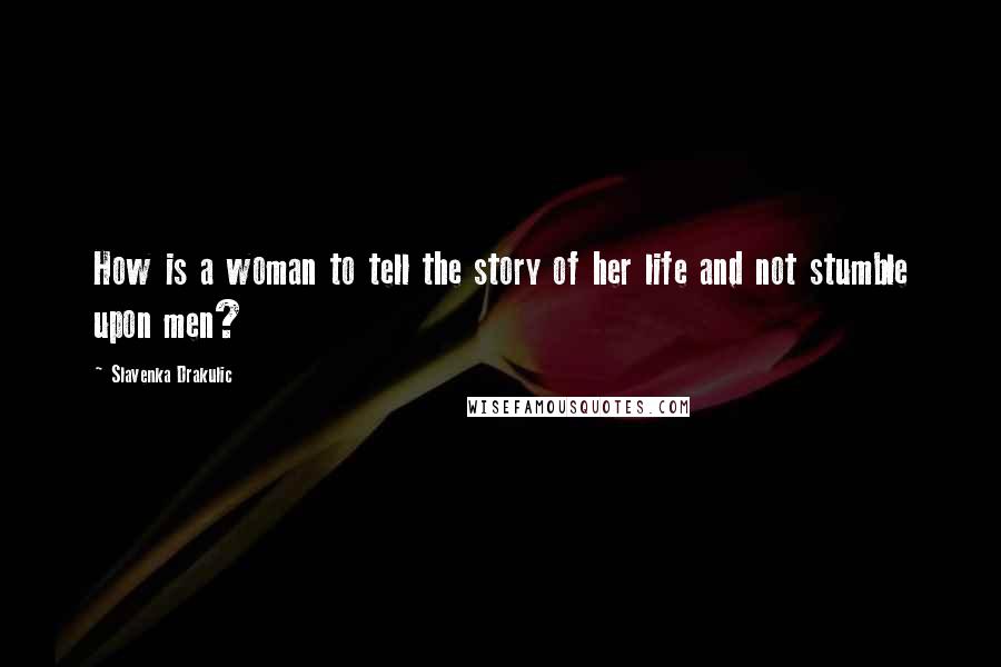 Slavenka Drakulic Quotes: How is a woman to tell the story of her life and not stumble upon men?