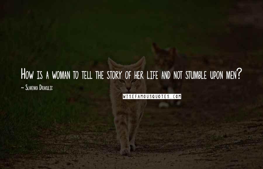 Slavenka Drakulic Quotes: How is a woman to tell the story of her life and not stumble upon men?