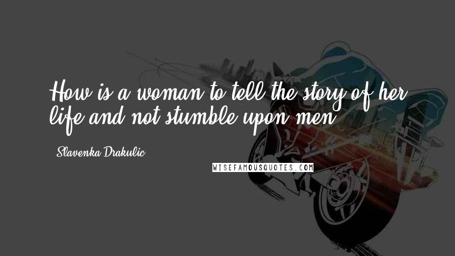 Slavenka Drakulic Quotes: How is a woman to tell the story of her life and not stumble upon men?