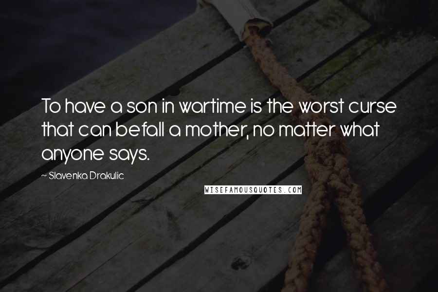 Slavenka Drakulic Quotes: To have a son in wartime is the worst curse that can befall a mother, no matter what anyone says.