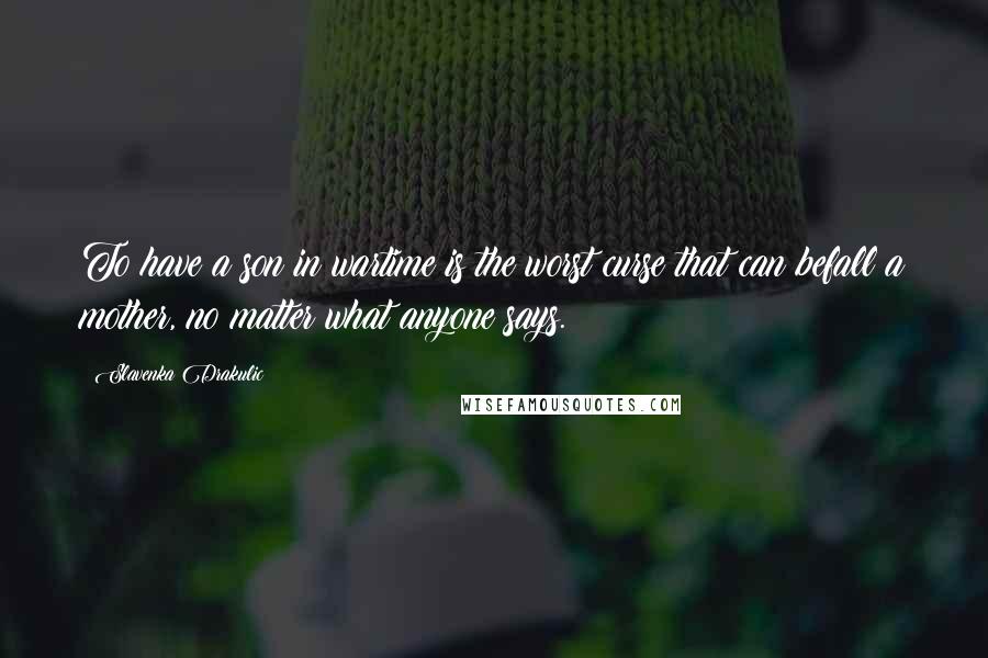 Slavenka Drakulic Quotes: To have a son in wartime is the worst curse that can befall a mother, no matter what anyone says.