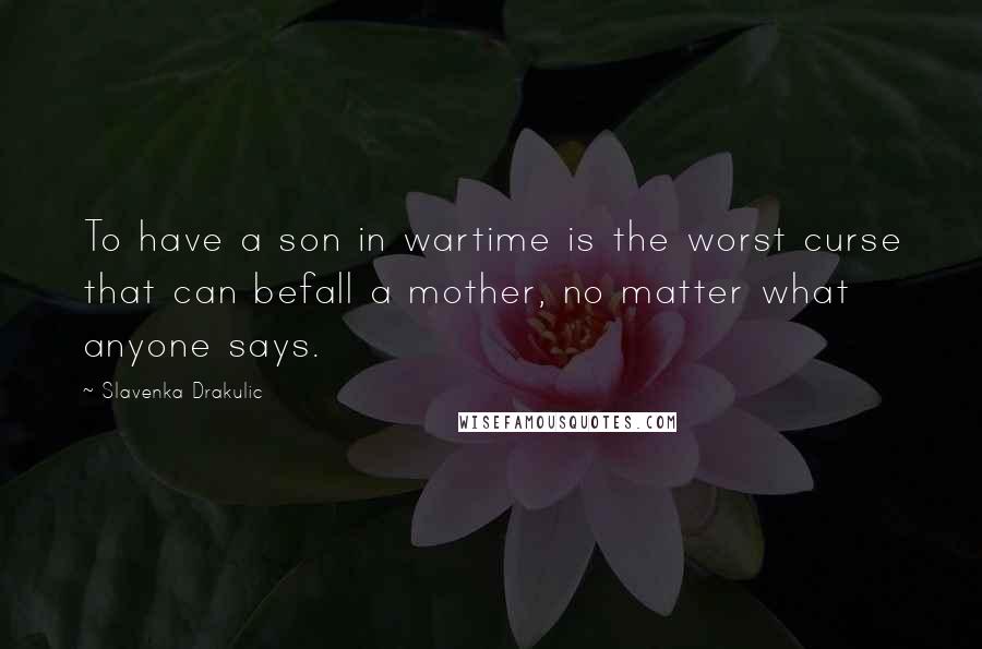 Slavenka Drakulic Quotes: To have a son in wartime is the worst curse that can befall a mother, no matter what anyone says.