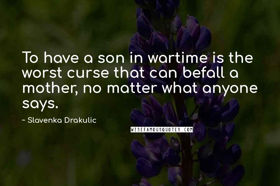 Slavenka Drakulic Quotes: To have a son in wartime is the worst curse that can befall a mother, no matter what anyone says.