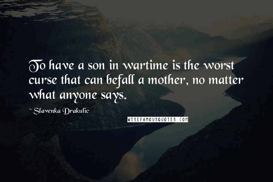 Slavenka Drakulic Quotes: To have a son in wartime is the worst curse that can befall a mother, no matter what anyone says.