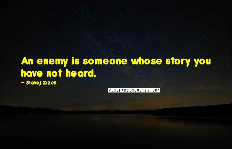 Slavoj Zizek Quotes: An enemy is someone whose story you have not heard.