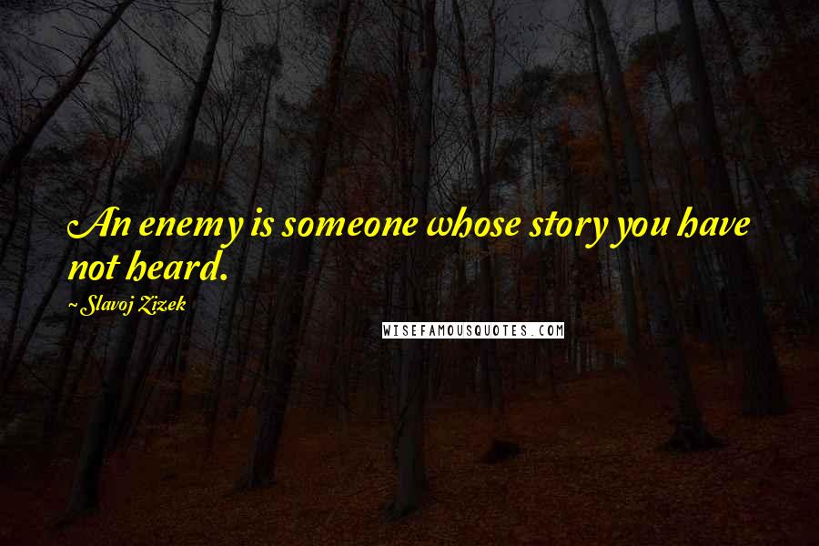 Slavoj Zizek Quotes: An enemy is someone whose story you have not heard.