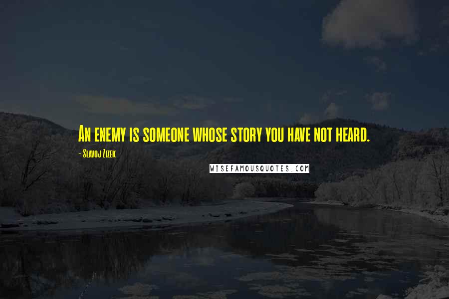 Slavoj Zizek Quotes: An enemy is someone whose story you have not heard.