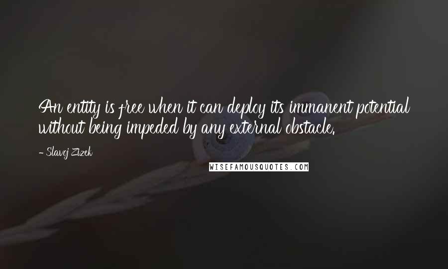 Slavoj Zizek Quotes: An entity is free when it can deploy its immanent potential without being impeded by any external obstacle.