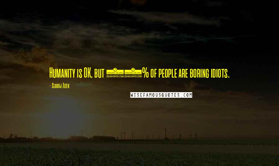 Slavoj Zizek Quotes: Humanity is OK, but 99% of people are boring idiots.
