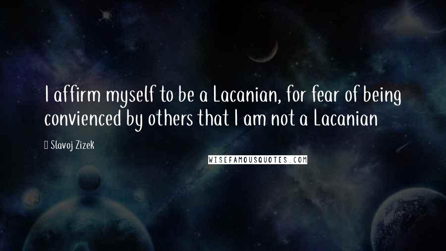 Slavoj Zizek Quotes: I affirm myself to be a Lacanian, for fear of being convienced by others that I am not a Lacanian