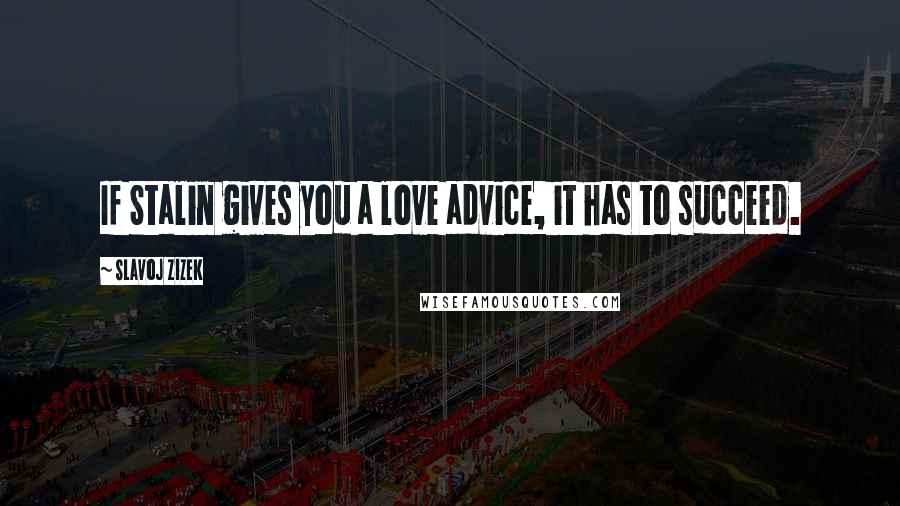 Slavoj Zizek Quotes: If Stalin gives you a love advice, it has to succeed.