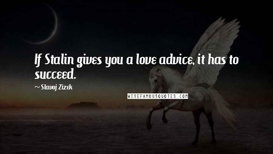 Slavoj Zizek Quotes: If Stalin gives you a love advice, it has to succeed.
