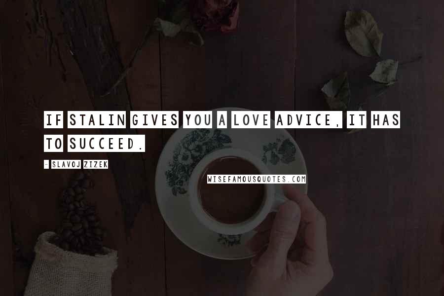 Slavoj Zizek Quotes: If Stalin gives you a love advice, it has to succeed.