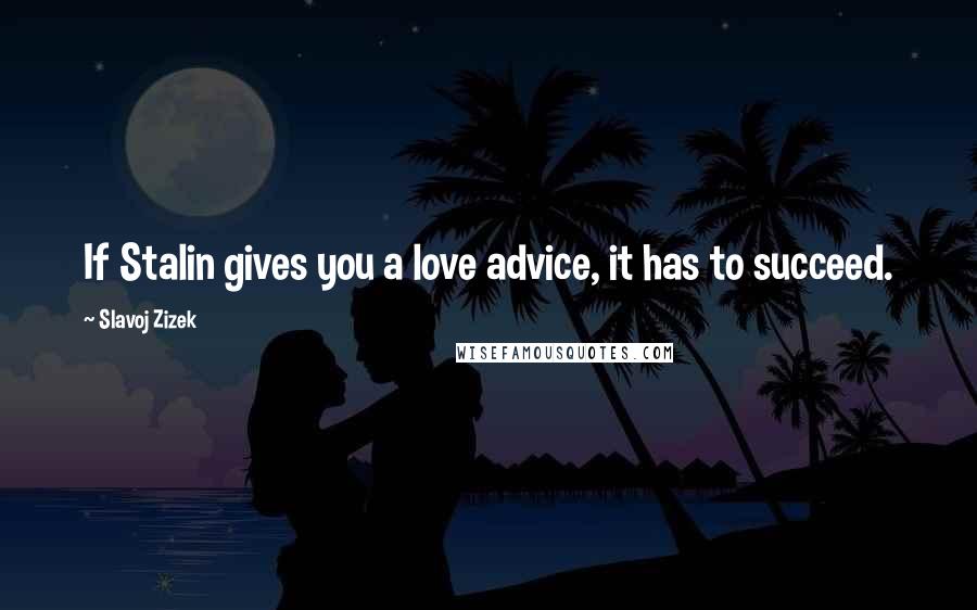 Slavoj Zizek Quotes: If Stalin gives you a love advice, it has to succeed.