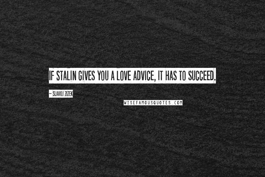 Slavoj Zizek Quotes: If Stalin gives you a love advice, it has to succeed.