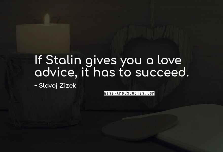 Slavoj Zizek Quotes: If Stalin gives you a love advice, it has to succeed.