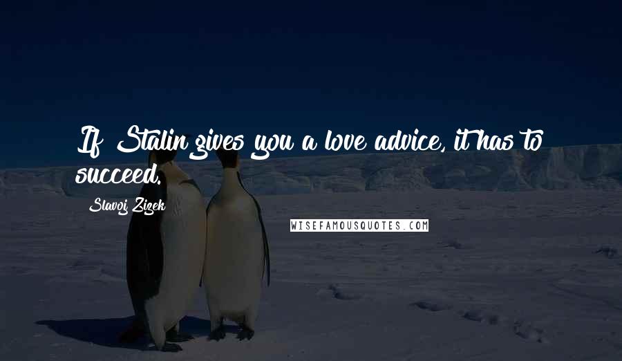 Slavoj Zizek Quotes: If Stalin gives you a love advice, it has to succeed.