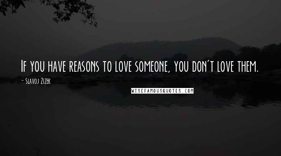 Slavoj Zizek Quotes: If you have reasons to love someone, you don't love them.