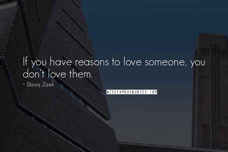 Slavoj Zizek Quotes: If you have reasons to love someone, you don't love them.