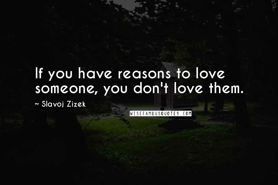 Slavoj Zizek Quotes: If you have reasons to love someone, you don't love them.