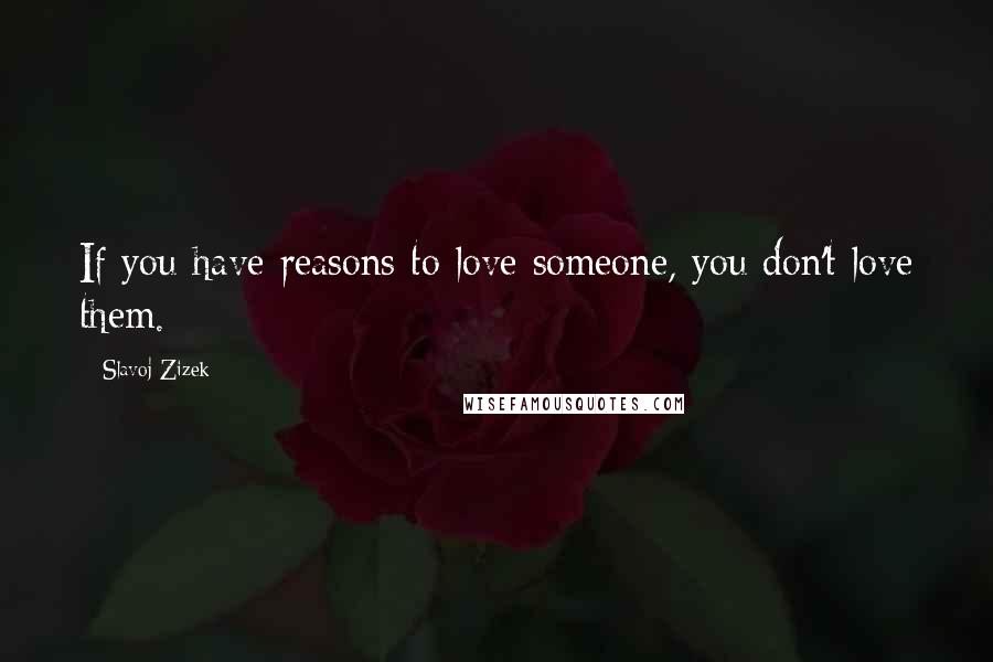 Slavoj Zizek Quotes: If you have reasons to love someone, you don't love them.