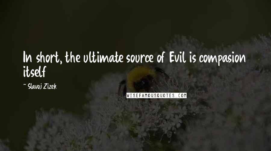 Slavoj Zizek Quotes: In short, the ultimate source of Evil is compasion itself