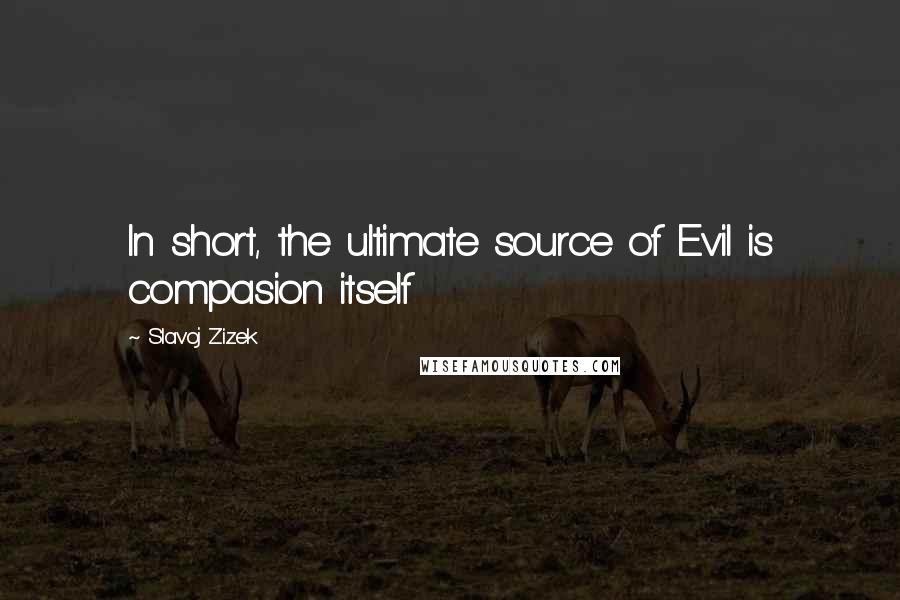 Slavoj Zizek Quotes: In short, the ultimate source of Evil is compasion itself