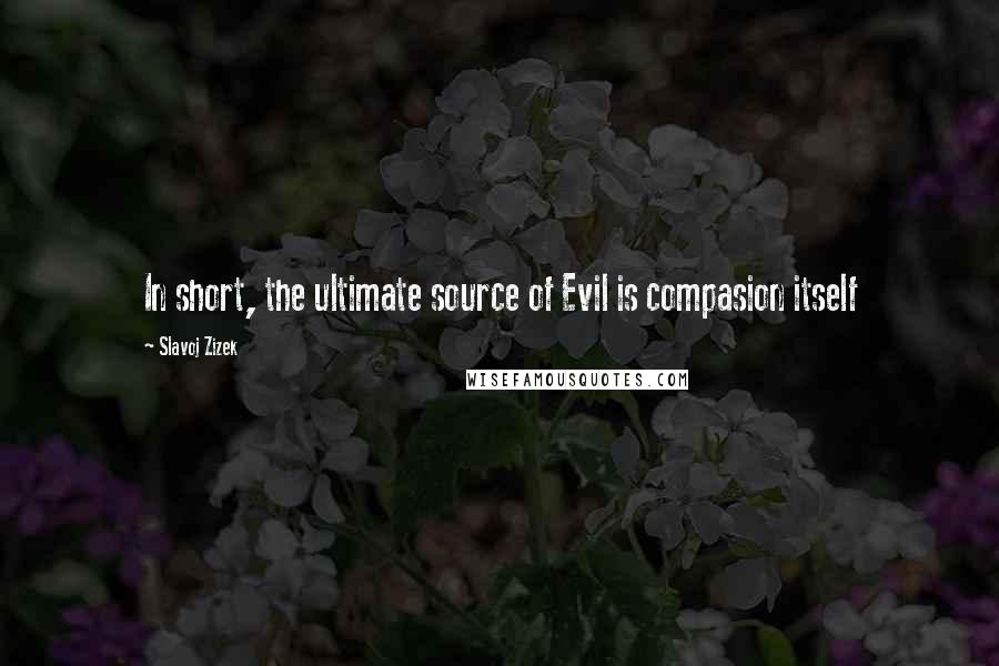 Slavoj Zizek Quotes: In short, the ultimate source of Evil is compasion itself