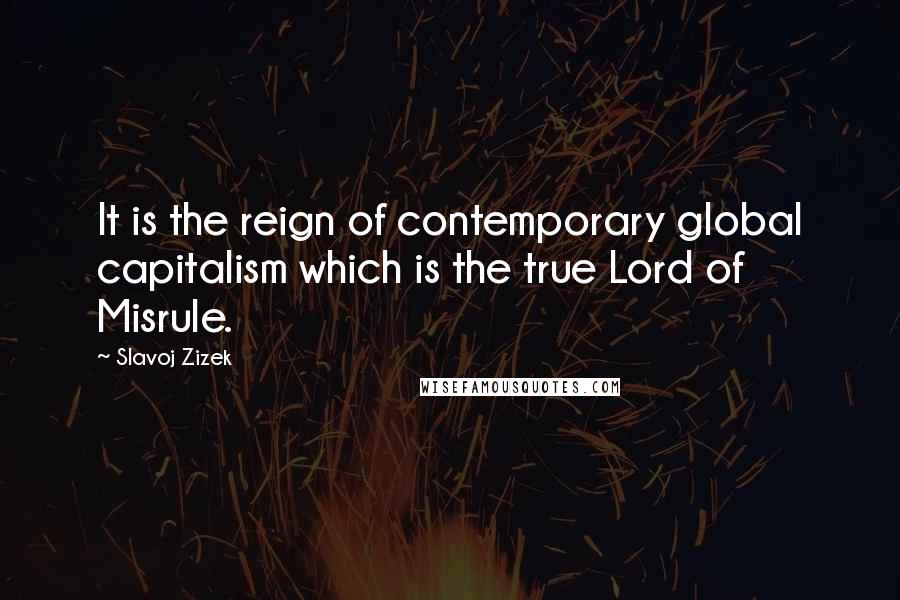 Slavoj Zizek Quotes: It is the reign of contemporary global capitalism which is the true Lord of Misrule.