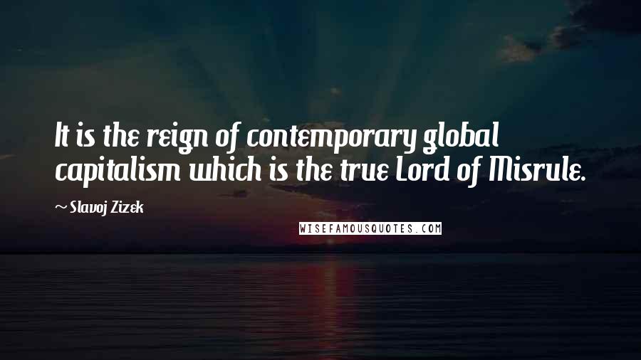 Slavoj Zizek Quotes: It is the reign of contemporary global capitalism which is the true Lord of Misrule.