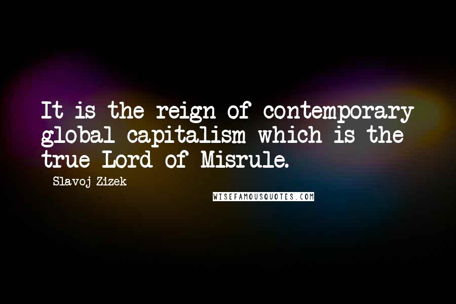 Slavoj Zizek Quotes: It is the reign of contemporary global capitalism which is the true Lord of Misrule.