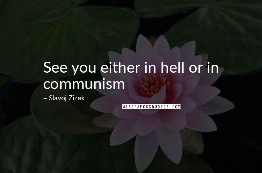 Slavoj Zizek Quotes: See you either in hell or in communism