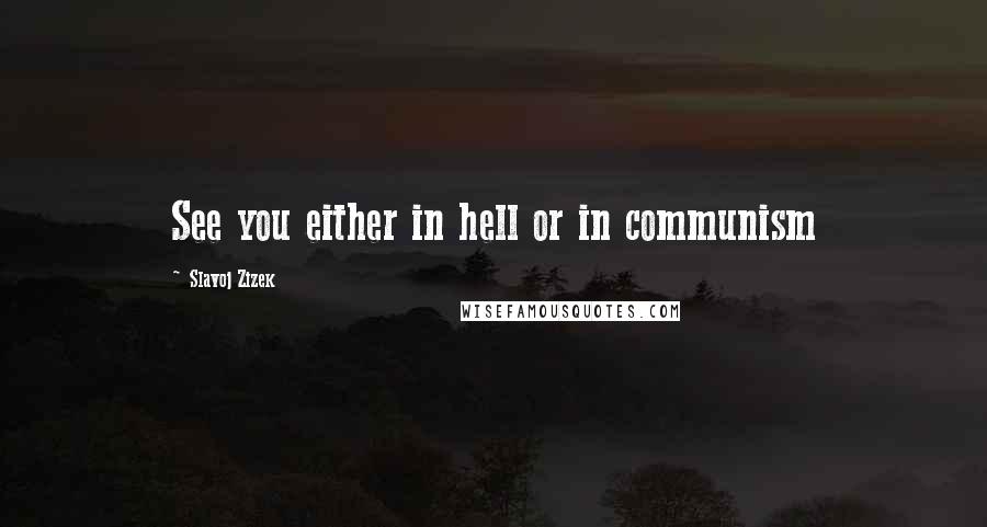 Slavoj Zizek Quotes: See you either in hell or in communism