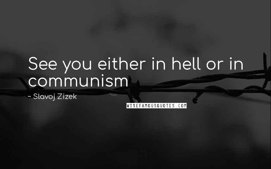 Slavoj Zizek Quotes: See you either in hell or in communism