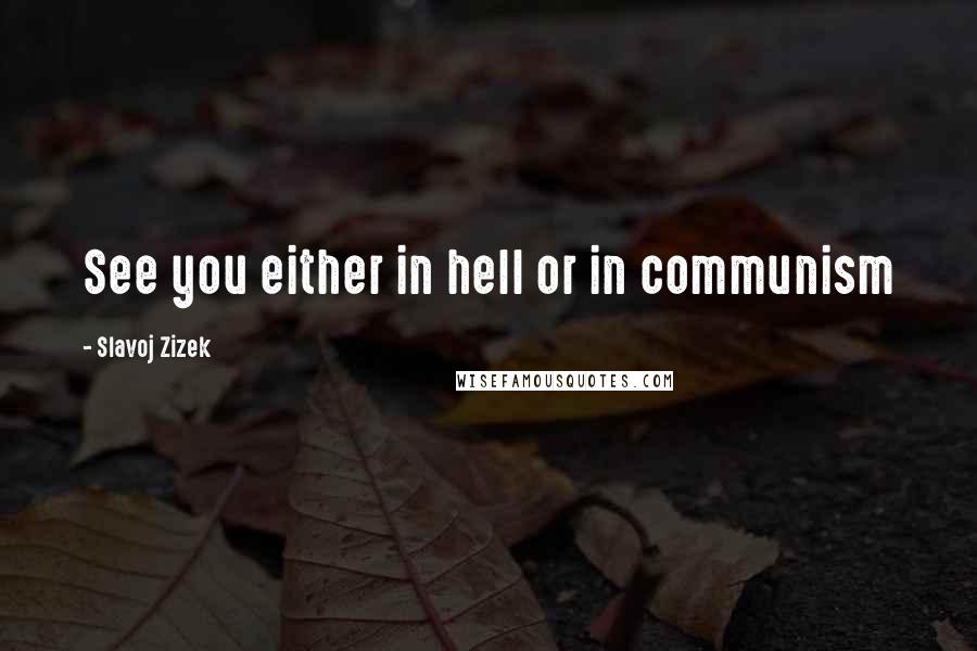 Slavoj Zizek Quotes: See you either in hell or in communism