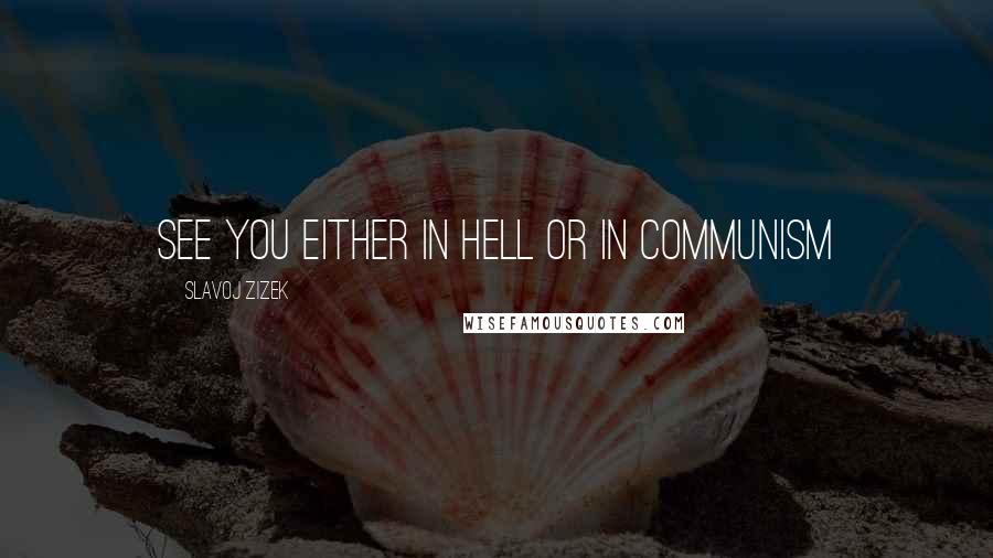 Slavoj Zizek Quotes: See you either in hell or in communism